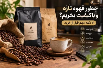 چطور قهوه تازه و باکیفیت بخریم؟ 7 نکته مهم قبل از خرید
